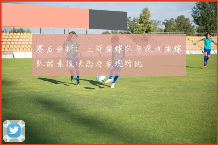 赛后分析：上海排球队与深圳排球队的竞技状态与表现对比