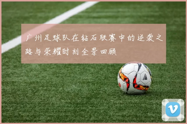 广州足球队在钻石联赛中的逆袭之路与荣耀时刻全景回顾