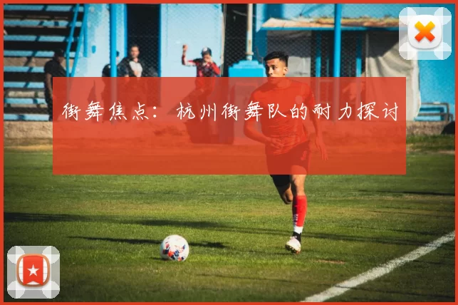 街舞焦点：杭州街舞队的耐力探讨